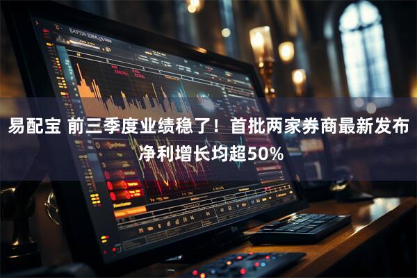 易配宝 前三季度业绩稳了！首批两家券商最新发布 净利增长均超50%