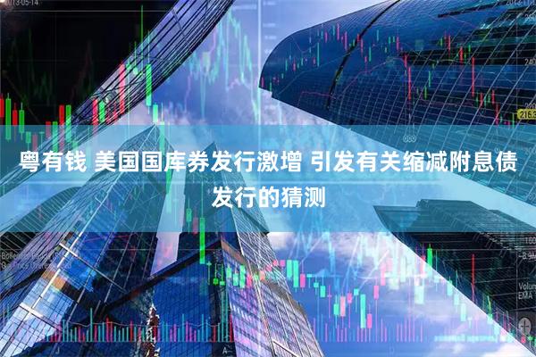 粤有钱 美国国库券发行激增 引发有关缩减附息债发行的猜测