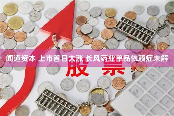闻道资本 上市首日大涨 长风药业单品依赖症未解