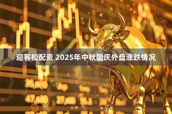 迎客松配资 2025年中秋国庆外盘涨跌情况