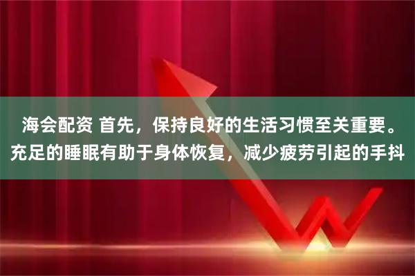 海会配资 首先，保持良好的生活习惯至关重要。充足的睡眠有助于身体恢复，减少疲劳引起的手抖
