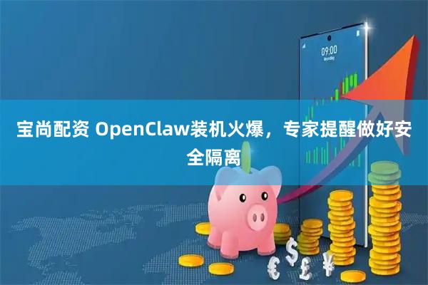 宝尚配资 OpenClaw装机火爆，专家提醒做好安全隔离