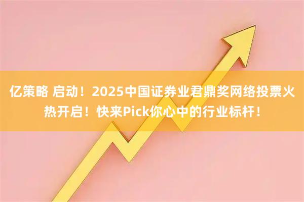 亿策略 启动！2025中国证券业君鼎奖网络投票火热开启！快来Pick你心中的行业标杆！