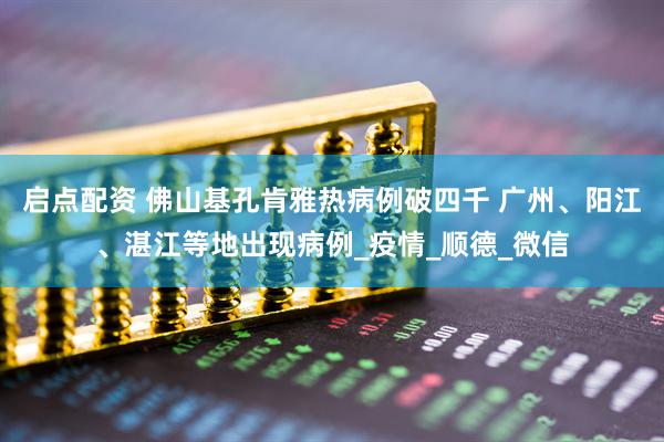 启点配资 佛山基孔肯雅热病例破四千 广州、阳江、湛江等地出现病例_疫情_顺德_微信